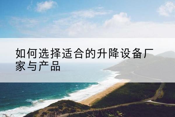米脂电动升降平台厂家-如何选择适合的升降设备厂家与产品