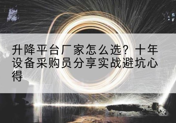 米脂升降平台厂家-怎么选？十年设备采购员分享实战避坑心得