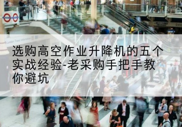 米脂高空作业升降机厂家-选购高空作业升降机的五个实战经验-老采购手把手教你避坑