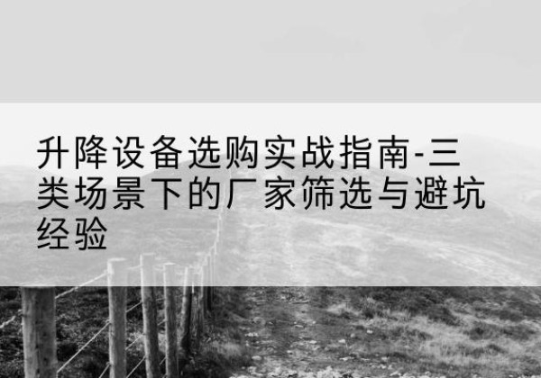 米脂移动式升降机厂家推荐-升降设备选购实战指南-三类场景下的厂家筛选与避坑经验