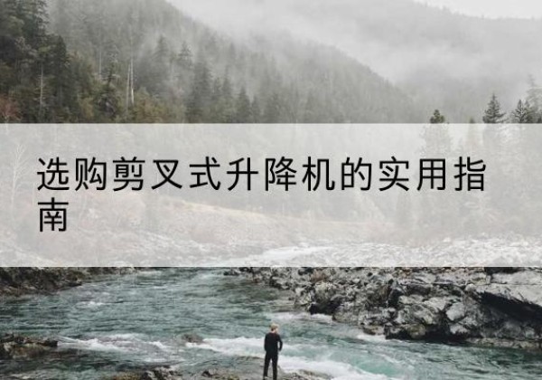 米脂剪叉式升降机怎么选-选购剪叉式升降机的实用指南