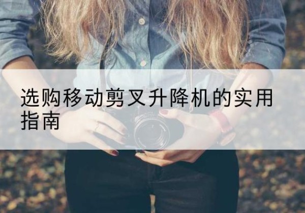 米脂移动剪叉升降机怎么选-选购移动剪叉升降机的实用指南